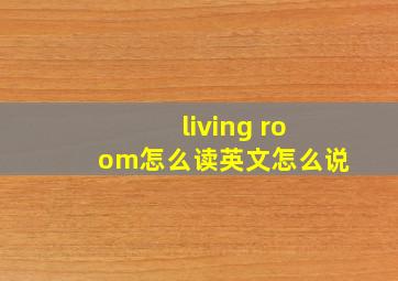 living room怎么读英文怎么说